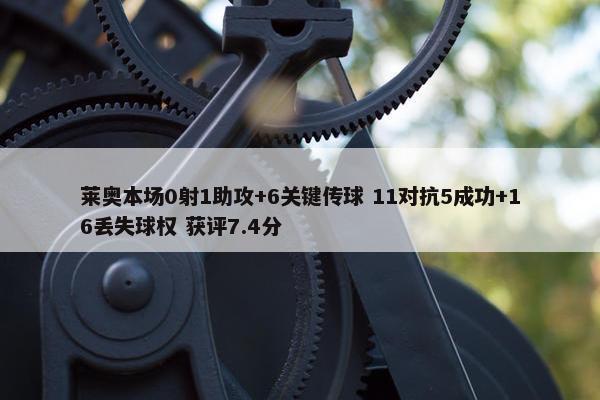 莱奥本场0射1助攻+6关键传球 11对抗5成功+16丢失球权 获评7.4分