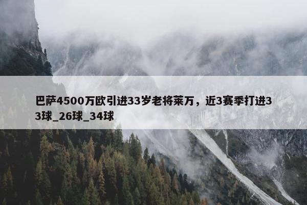 巴萨4500万欧引进33岁老将莱万，近3赛季打进33球_26球_34球