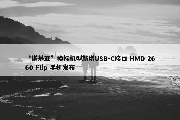 “诺基亚”换标机型新增USB-C接口 HMD 2660 Flip 手机发布