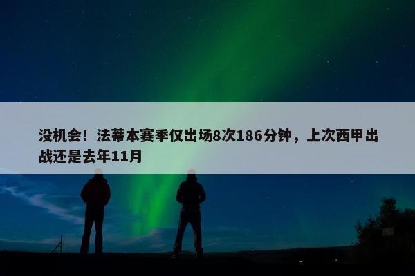 没机会！法蒂本赛季仅出场8次186分钟，上次西甲出战还是去年11月